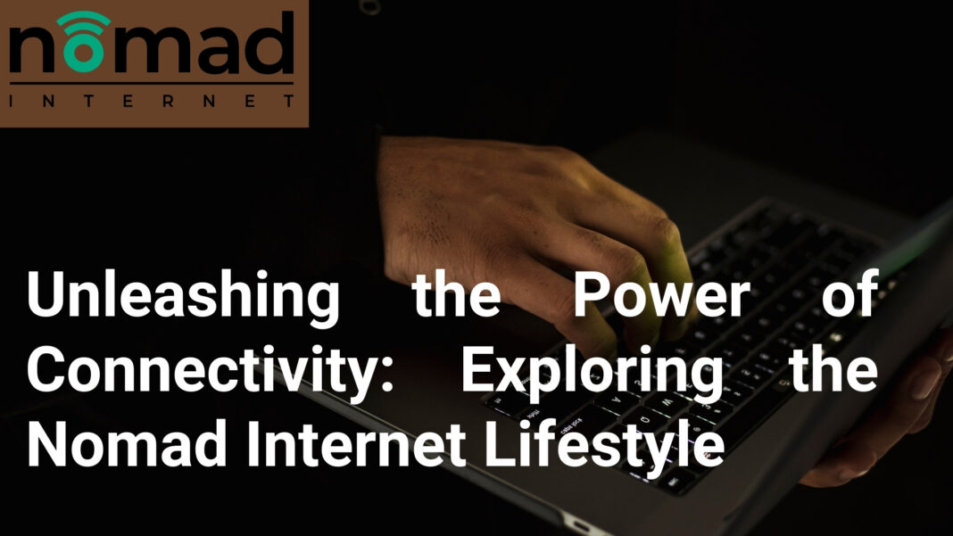 Unleashing the Power of Connectivity: Exploring the Nomad Internet Lifestyle
